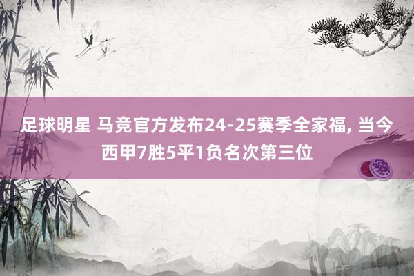 足球明星 马竞官方发布24-25赛季全家福, 当今西甲7胜5平1负名次第三位