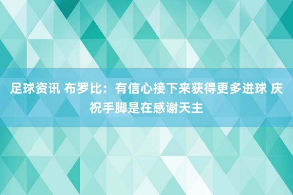 足球资讯 布罗比：有信心接下来获得更多进球 庆祝手脚是在感谢天主