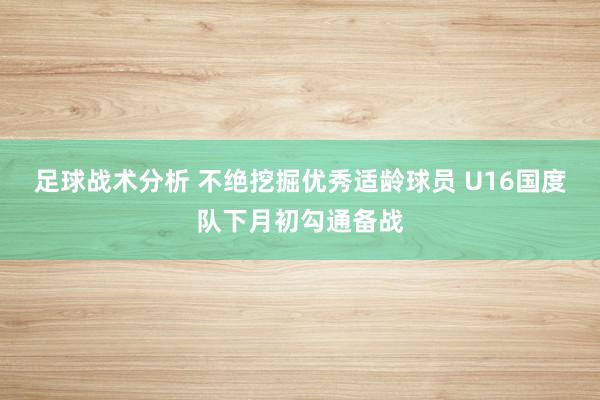 足球战术分析 不绝挖掘优秀适龄球员 U16国度队下月初勾通备战