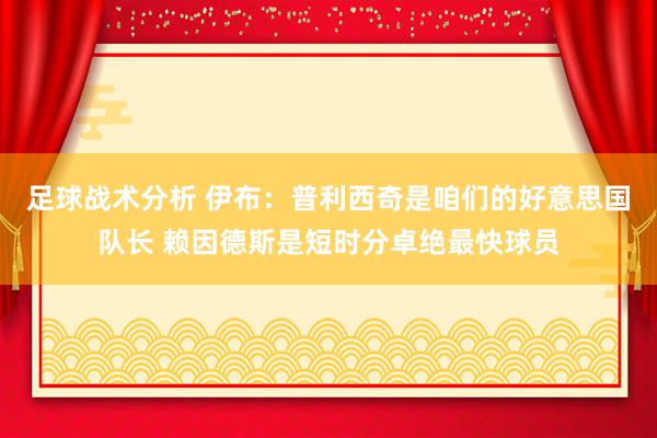 足球战术分析 伊布：普利西奇是咱们的好意思国队长 赖因德斯是短时分卓绝最快球员