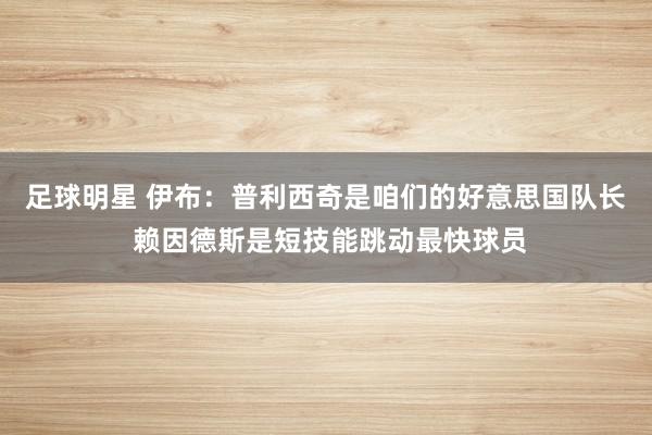 足球明星 伊布：普利西奇是咱们的好意思国队长 赖因德斯是短技能跳动最快球员