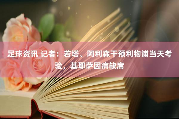 足球资讯 记者：若塔、阿利森干预利物浦当天考验，基耶萨因病缺席