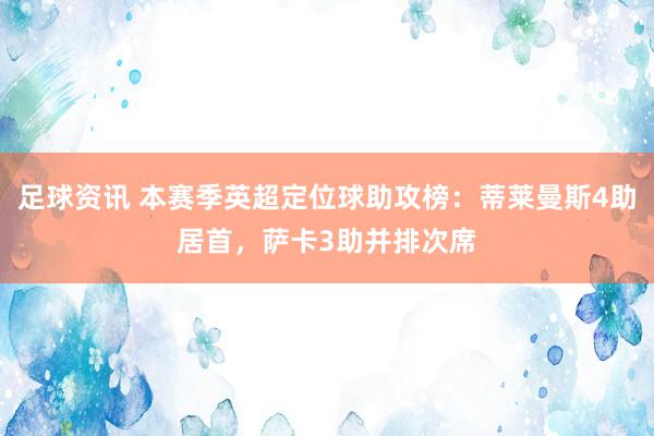 足球资讯 本赛季英超定位球助攻榜：蒂莱曼斯4助居首，萨卡3助并排次席