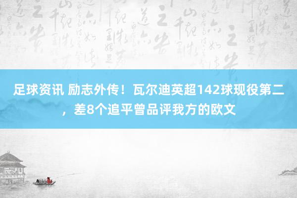 足球资讯 励志外传！瓦尔迪英超142球现役第二，差8个追平曾品评我方的欧文