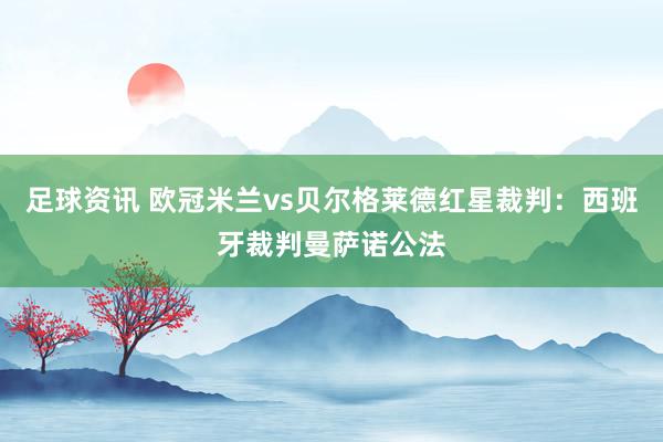 足球资讯 欧冠米兰vs贝尔格莱德红星裁判：西班牙裁判曼萨诺公法