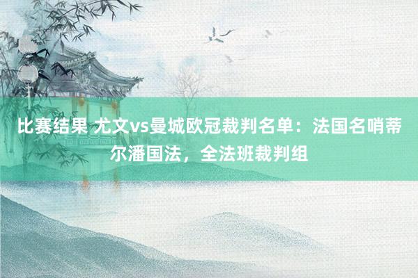 比赛结果 尤文vs曼城欧冠裁判名单：法国名哨蒂尔潘国法，全法班裁判组