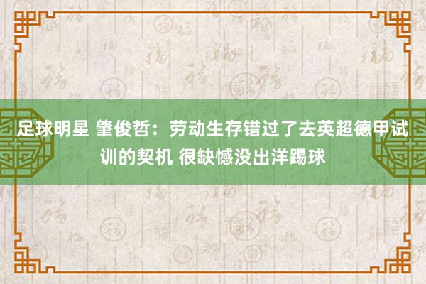 足球明星 肇俊哲：劳动生存错过了去英超德甲试训的契机 很缺憾没出洋踢球