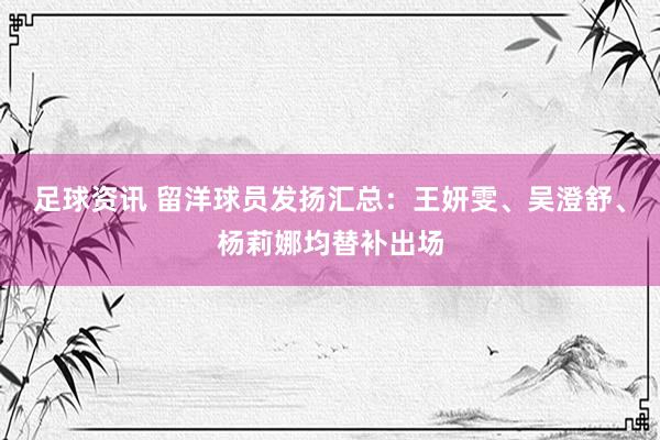 足球资讯 留洋球员发扬汇总：王妍雯、吴澄舒、杨莉娜均替补出场