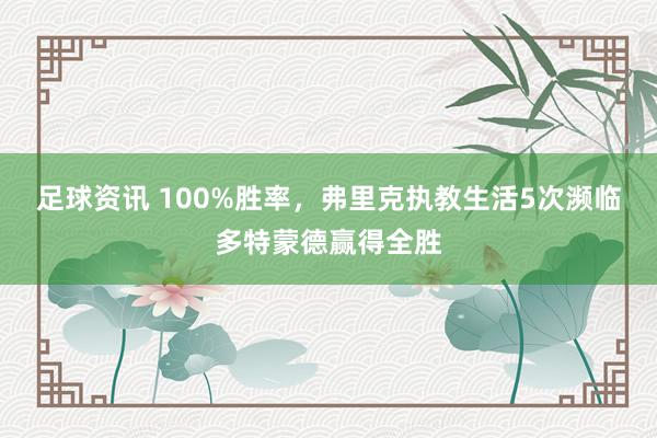 足球资讯 100%胜率，弗里克执教生活5次濒临多特蒙德赢得全胜