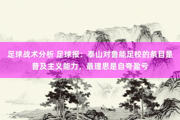 足球战术分析 足球报：泰山对鲁能足校的条目是普及主义能力，最理思是自夸盈亏