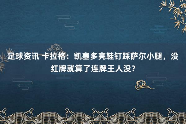 足球资讯 卡拉格：凯塞多亮鞋钉踩萨尔小腿，没红牌就算了连牌王人没？