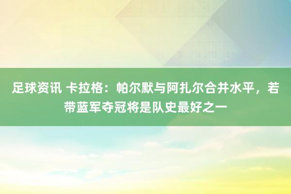 足球资讯 卡拉格：帕尔默与阿扎尔合并水平，若带蓝军夺冠将是队史最好之一