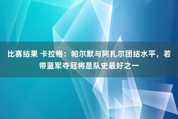 比赛结果 卡拉格：帕尔默与阿扎尔团结水平，若带蓝军夺冠将是队史最好之一