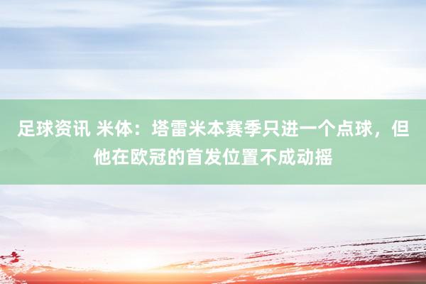 足球资讯 米体：塔雷米本赛季只进一个点球，但他在欧冠的首发位置不成动摇