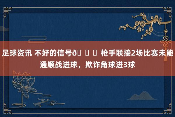 足球资讯 不好的信号😕枪手联接2场比赛未能通顺战进球，欺诈角球进3球