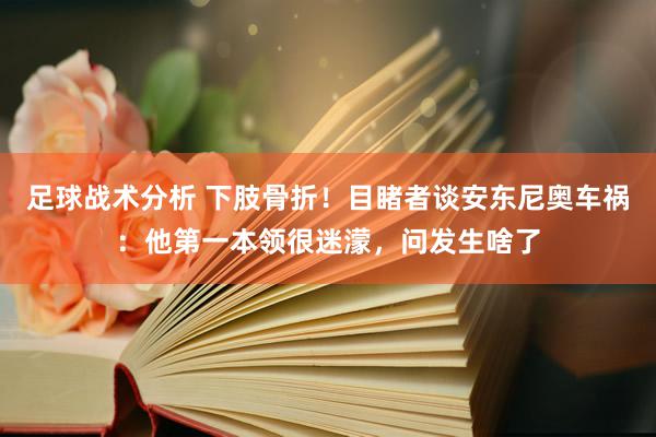 足球战术分析 下肢骨折！目睹者谈安东尼奥车祸：他第一本领很迷濛，问发生啥了