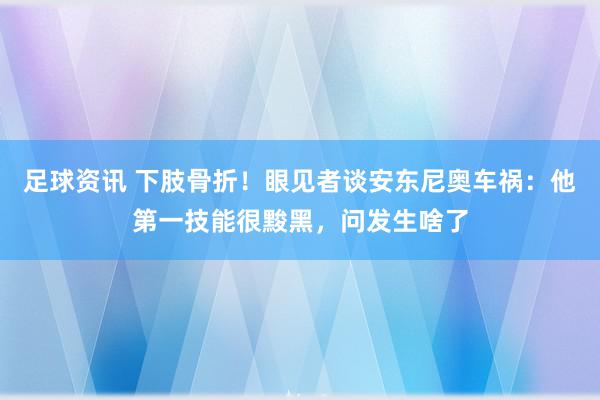 足球资讯 下肢骨折！眼见者谈安东尼奥车祸：他第一技能很黢黑，问发生啥了