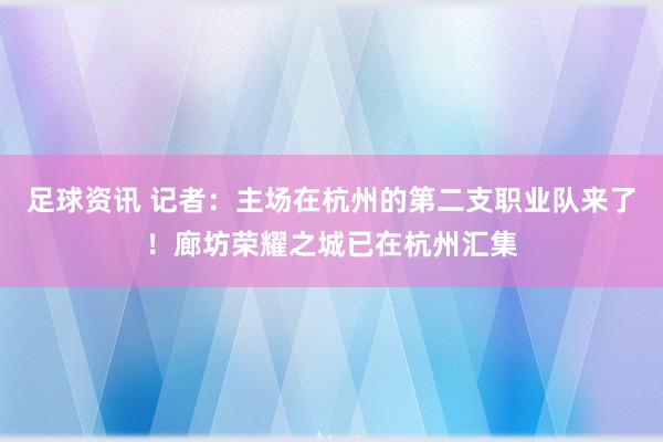 足球资讯 记者：主场在杭州的第二支职业队来了！廊坊荣耀之城已在杭州汇集