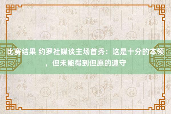 比赛结果 约罗社媒谈主场首秀：这是十分的本领，但未能得到但愿的遵守