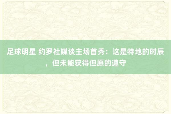 足球明星 约罗社媒谈主场首秀：这是特地的时辰，但未能获得但愿的遵守