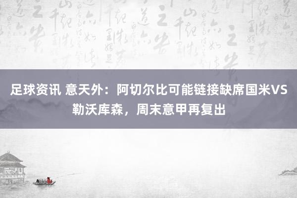 足球资讯 意天外：阿切尔比可能链接缺席国米VS勒沃库森，周末意甲再复出