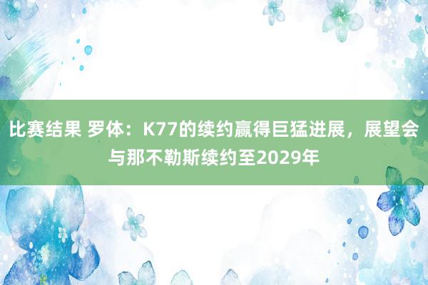 比赛结果 罗体：K77的续约赢得巨猛进展，展望会与那不勒斯续约至2029年