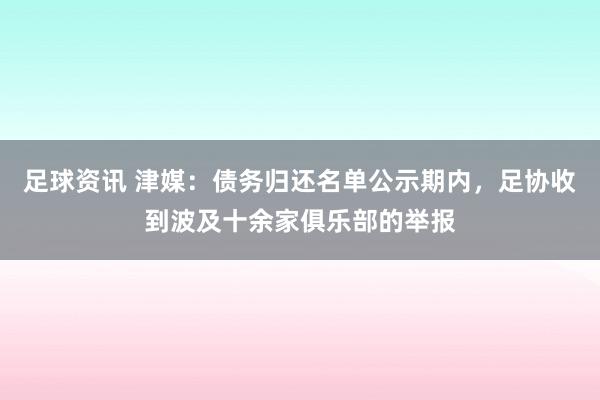 足球资讯 津媒：债务归还名单公示期内，足协收到波及十余家俱乐部的举报