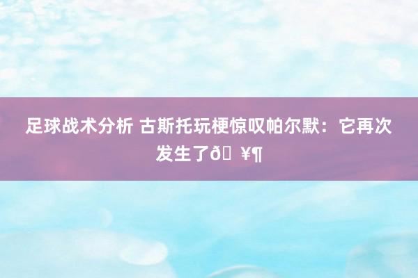 足球战术分析 古斯托玩梗惊叹帕尔默：它再次发生了🥶