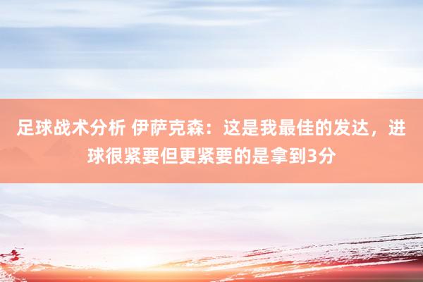 足球战术分析 伊萨克森：这是我最佳的发达，进球很紧要但更紧要的是拿到3分