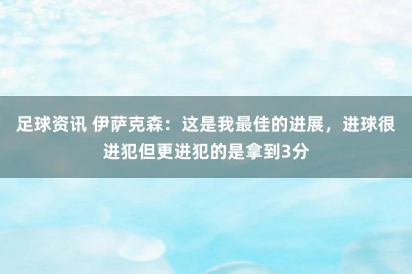 足球资讯 伊萨克森：这是我最佳的进展，进球很进犯但更进犯的是拿到3分