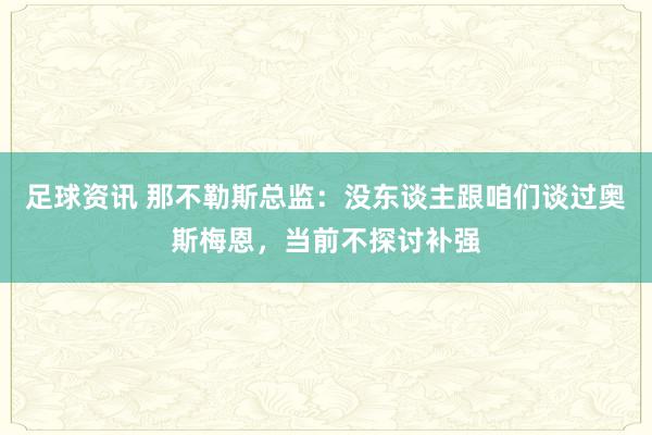 足球资讯 那不勒斯总监：没东谈主跟咱们谈过奥斯梅恩，当前不探讨补强