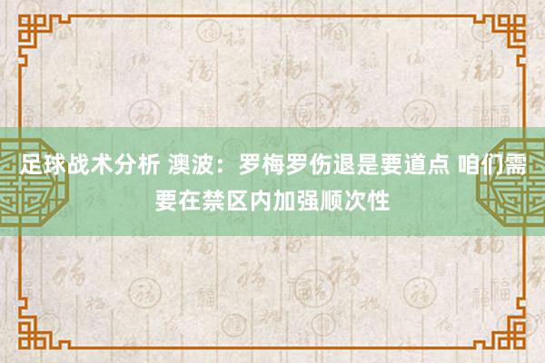 足球战术分析 澳波：罗梅罗伤退是要道点 咱们需要在禁区内加强顺次性