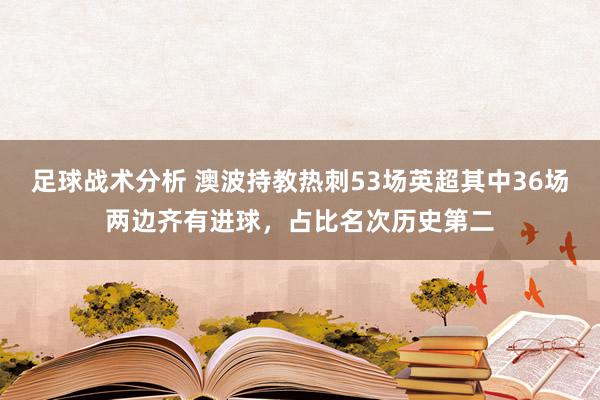 足球战术分析 澳波持教热刺53场英超其中36场两边齐有进球，占比名次历史第二