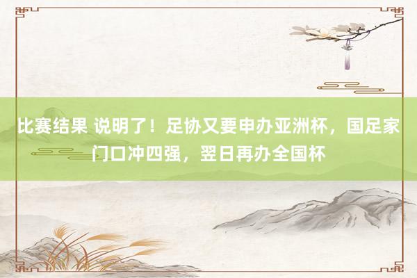 比赛结果 说明了！足协又要申办亚洲杯，国足家门口冲四强，翌日再办全国杯