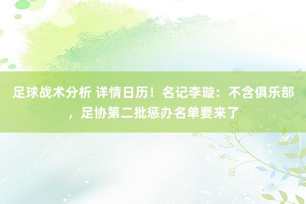 足球战术分析 详情日历！名记李璇：不含俱乐部，足协第二批惩办名单要来了